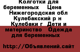 Колготки для беременных  › Цена ­ 300 - Нижегородская обл., Кулебакский р-н, Кулебаки г. Дети и материнство » Одежда для беременных   